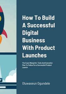 How To Build A Successful Digital Business With Product Launches di Oluwaseun Ogundele edito da Lulu.com
