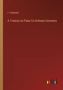 A Treatise on Plane Co-Ordinate Geometry di I. Todhunter edito da Outlook Verlag