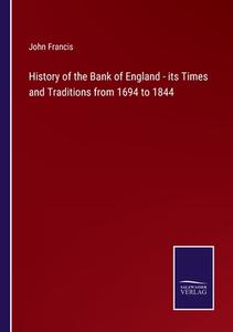 History of the Bank of England - its Times and Traditions from 1694 to 1844 di John Francis edito da Salzwasser-Verlag