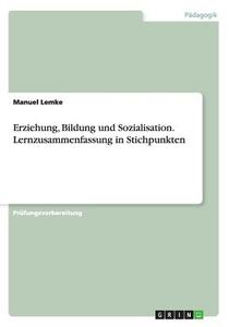 Erziehung, Bildung Und Sozialisation. Lernzusammenfassung In Stichpunkten di Manuel Lemke edito da Grin Verlag Gmbh