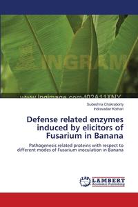 Defense related enzymes induced by elicitors of Fusarium in Banana di Sudeshna Chakraborty, Indravadan Kothari edito da LAP Lambert Academic Publishing