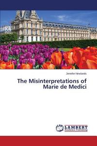 The Misinterpretations Of Marie De Medici di Newlands Jennifer edito da Lap Lambert Academic Publishing