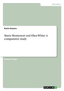 Maria Montessori and Ellen White. A comparative study di Karin Gnaore edito da GRIN Verlag