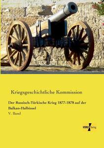 Der Russisch-Türkische Krieg 1877-1878 auf der Balkan-Halbinsel di Kriegsgeschichtliche Kommission edito da Vero Verlag