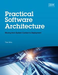 Practical Software Architecture: Moving from System Context to Deployment di Tilak Mitra edito da IBM PR