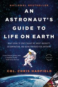 An Astronaut's Guide to Life on Earth: What Going to Space Taught Me about Ingenuity, Determination, and Being Prepared  di Chris Hadfield edito da BACK BAY BOOKS