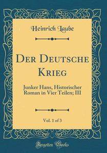 Der Deutsche Krieg, Vol. 1 of 3: Junker Hans, Historischer Roman in Vier Teilen; III (Classic Reprint) di Heinrich Laube edito da Forgotten Books