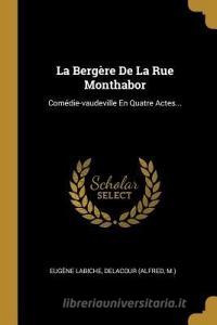 La Bergère de la Rue Monthabor: Comédie-Vaudeville En Quatre Actes... di Eugene Labiche, Delacour (Alfred, M. ). edito da WENTWORTH PR