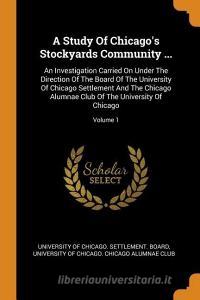 A Study of Chicago's Stockyards Community ...: An Investigation Carried on Under the Direction of the Board of the Unive edito da FRANKLIN CLASSICS TRADE PR