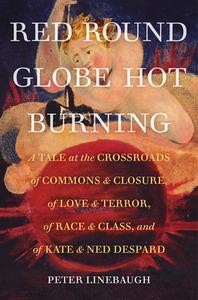 Red Round Globe Hot Burning: A Tale at the Crossroads of Commons and Closure, of Love and Terror, of Race and Class, and of Kate and Ned Despard di Peter Linebaugh edito da UNIV OF CALIFORNIA PR