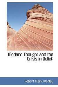 Modern Thought And The Crisis In Belief di Robert Mark Wenley edito da Bibliolife