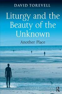 Liturgy and the Beauty of the Unknown di Dr. David Torevell edito da Taylor & Francis Ltd