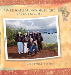 Pearl Harbor Honor Flight: One Last Goodbye di Billie Nicholson, Robert Nicholson edito da PATRIOT MEDIA INC