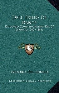 Dell' Esilio Di Dante: Discorso Commemorativo del 27 Gennaio 1302 (1881) di Isidoro Del Lungo edito da Kessinger Publishing