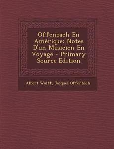 Offenbach En Amerique: Notes D'Un Musicien En Voyage di Albert Wolff, Jacques Offenbach edito da Nabu Press
