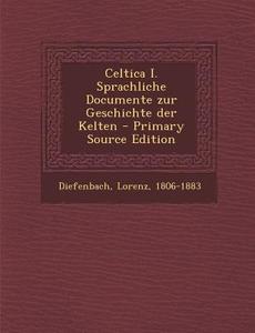 Celtica I. Sprachliche Documente Zur Geschichte Der Kelten di Diefenbach Lorenz 1806-1883 edito da Nabu Press