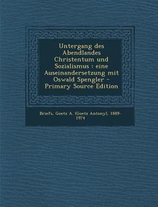 Untergang Des Abendlandes Christentum Und Sozialismus: Eine Auseinandersetzung Mit Oswald Spengler di Goetz a. 1889-1974 Briefs edito da Nabu Press