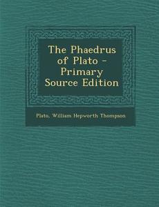 The Phaedrus of Plato di Plato, William Hepworth Thompson edito da Nabu Press
