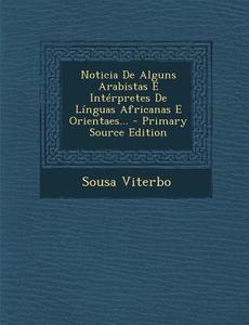 Noticia de Alguns Arabistas E Interpretes de Linguas Africanas E Orientaes... di Sousa Viterbo edito da Nabu Press