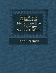 Lights and Shadows of Melbourne Life - Primary Source Edition di John Freeman edito da Nabu Press