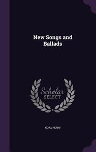 New Songs And Ballads di Nora Perry edito da Palala Press