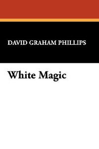 White Magic di David Graham Phillips edito da Wildside Press