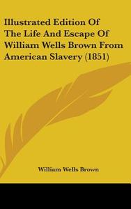 Illustrated Edition Of The Life And Escape Of William Wells Brown From American Slavery (1851) di William Wells Brown edito da Kessinger Publishing Co