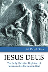 Iesus Deus: The Early Christian Depiction of Jesus as a Mediterranean God di M. David Litwa edito da AUGSBURG FORTRESS PUBL