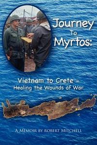 Journey to Myrtos: Vietnam to Crete--Healing the Wounds of War di Robert Mitchell edito da Createspace