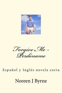 Forgive Me - Perdoname: Espanol y Ingles Un Cuento Corto di Noreen J. Byrne edito da Createspace