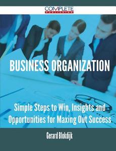 Business Organization - Simple Steps To Win, Insights And Opportunities For Maxing Out Success di Gerard Blokdijk edito da Complete Publishing