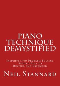 Piano Technique Demystified Second Edition Revised and Expanded: Insights Into Problem Solving di Neil Stannard edito da Createspace