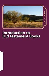 Introduction to Old Testament Books: The Content, Purpose and Importance of Each Book in the Old Testament di A. L. Parr edito da Createspace