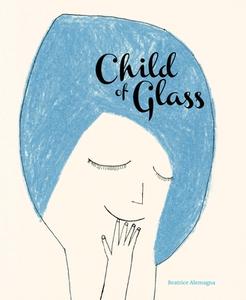 Child of Glass di Beatrice Alemagna edito da ENCHANTED LION BOOKS