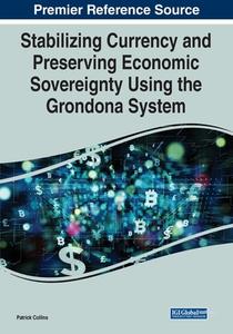 Stabilizing Currency And Preserving Economic Sovereignty Using The Grondona System di Patrick Collins edito da IGI Global