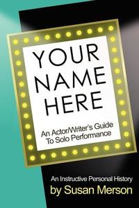Your Name Here: An Actor and Writer's Guide to Solo Performance di Susan Merson edito da STAR PUBLISH