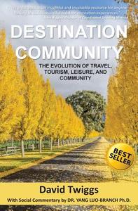 Destination Community: The Evolution of Travel, Tourism, Leisure, and Community di David Twiggs edito da Distint Press