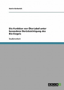 Die Funktion von Öko-Label unter besonderer Berücksichtigung des Bio-Siegels di Katrin Gerberich edito da GRIN Verlag