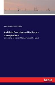Archibald Constable and his literary correspondents di Archibald Constable edito da hansebooks