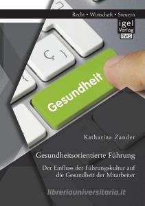 Gesundheitsorientierte Führung: Der Einfluss der Führungskultur auf die Gesundheit der Mitarbeiter di Katharina Zander edito da Igel Verlag