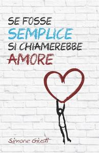 Se Fosse Semplice Si Chiamerebbe Amore di Giusti Simone Giusti edito da Independently Published