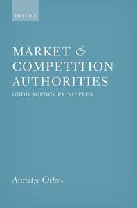 Market and Competition Authorities: Good Agency Principles di Annetje Ottow edito da OXFORD UNIV PR