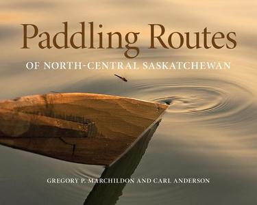 Paddling Routes of North-Central Saskatchewan di Gregory P. Marchildon, Carl Anderson edito da UNIV OF REGINA PR