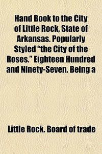 Hand Book To The City Of Little Rock, St di Little Rock Board of Trade edito da General Books