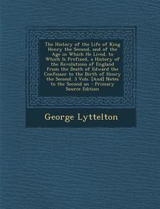 The History of the Life of King Henry the Second, and of the Age in Which He Lived. to Which Is Prefixed, a History of the Revolutions of England from di George Lyttelton edito da Nabu Press