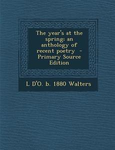 The Year's at the Spring; An Anthology of Recent Poetry - Primary Source Edition di L. D'o B. 1880 Walters edito da Nabu Press