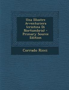 Una Illustre Avventuriera (Cristina Di Nortumbria) - Primary Source Edition di Corrado Ricci edito da Nabu Press