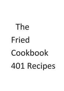 The Fried Cookbook 401 Recipes di MR Nishant K. Baxi edito da Createspace