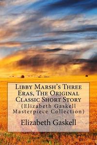 Libby Marsh's Three Eras, the Original Classic Short Story: (Elizabeth Gaskell Masterpiece Collection) di Elizabeth Cleghorn Gaskell edito da Createspace