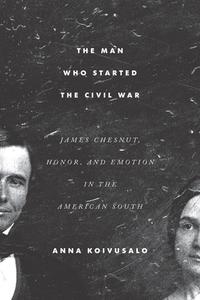 The Man Who Started The Civil War di Anna Koivusalo edito da University Of South Carolina Press